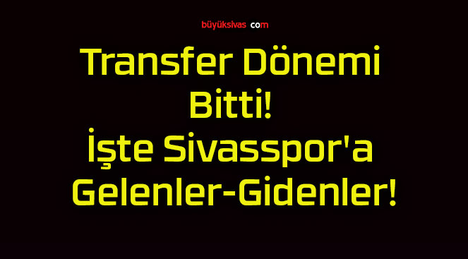 Transfer Dönemi Bitti! İşte Sivasspor’a Gelenler-Gidenler!