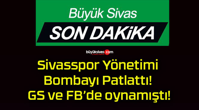 Sivasspor Yönetimi Bombayı Patlattı! GS ve FB’de oynamıştı!