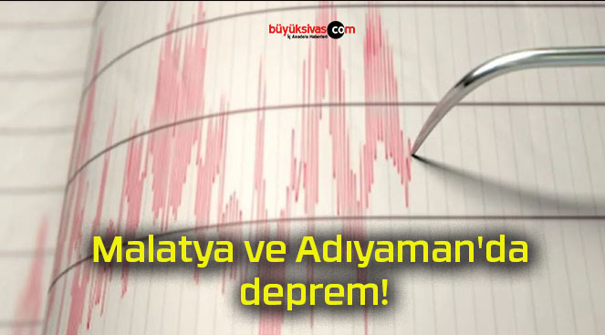 Malatya ve Adıyaman’da deprem!