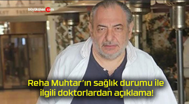 Reha Muhtar’ın sağlık durumu ile ilgili doktorlardan açıklama!