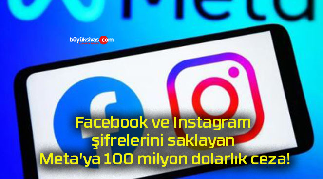 Facebook ve Instagram şifrelerini saklayan Meta’ya 100 milyon dolarlık ceza!