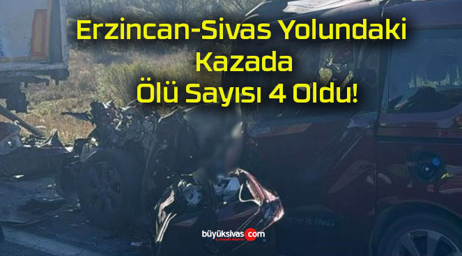 Erzincan-Sivas Yolundaki Kazada Ölü Sayısı 4 Oldu!