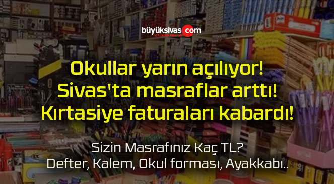 Okullar yarın açılıyor! Sivas’ta masraflar arttı! Kırtasiye faturaları kabardı!