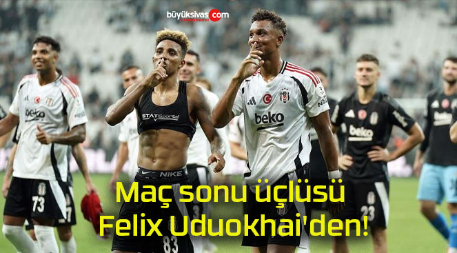 Maç sonu üçlüsü Felix Uduokhai’den!