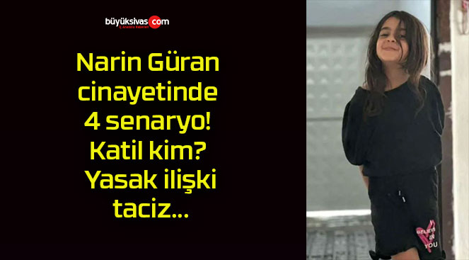 Narin Güran cinayetinde 4 senaryo! Katil kim? Yasak ilişki, taciz…