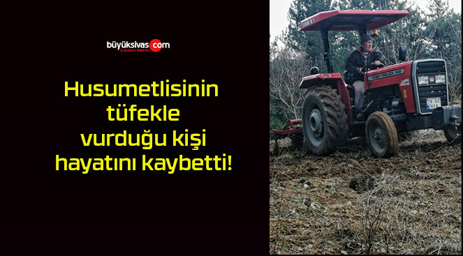 Husumetlisinin tüfekle vurduğu kişi hayatını kaybetti!