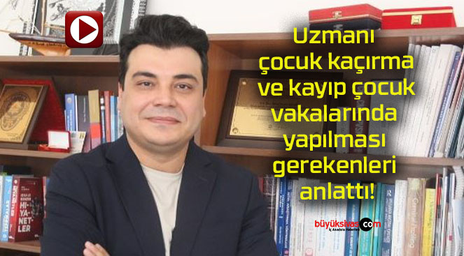 Uzmanı, çocuk kaçırma ve kayıp çocuk vakalarında yapılması gerekenleri anlattı!