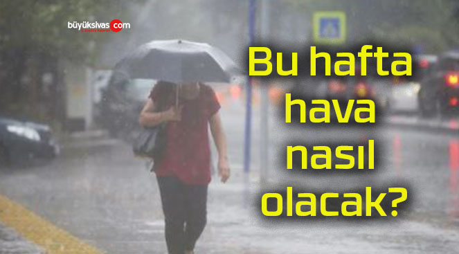 Bu hafta hava nasıl olacak?