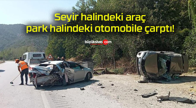 Seyir halindeki araç park halindeki otomobile çarptı!