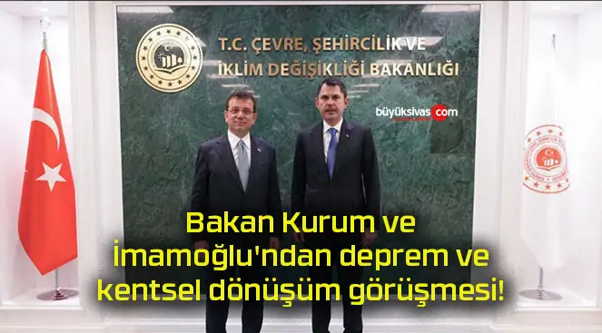 Bakan Kurum ve İmamoğlu’ndan deprem ve kentsel dönüşüm görüşmesi!