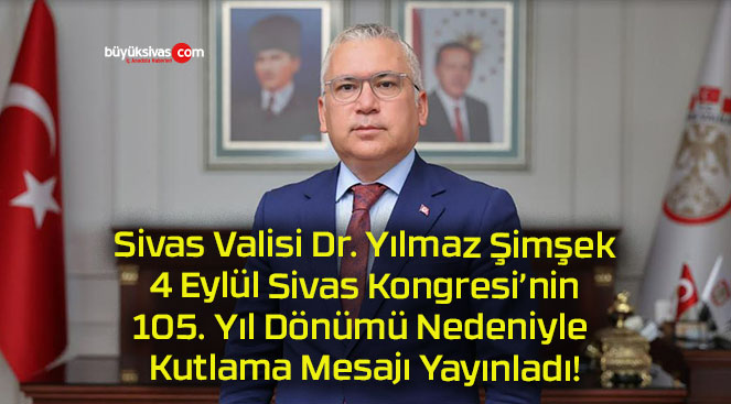 Sivas Valisi Dr. Yılmaz Şimşek 4 Eylül Sivas Kongresi’nin 105. Yıl Dönümü Nedeniyle Kutlama Mesajı Yayınladı!