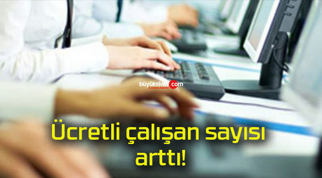 Ücretli çalışan sayısı arttı!