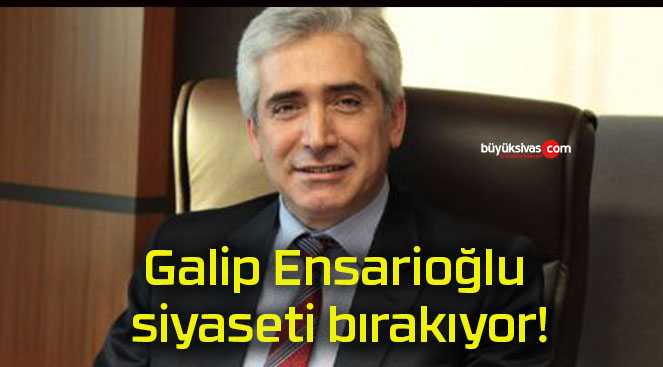 Galip Ensarioğlu siyaseti bırakıyor!