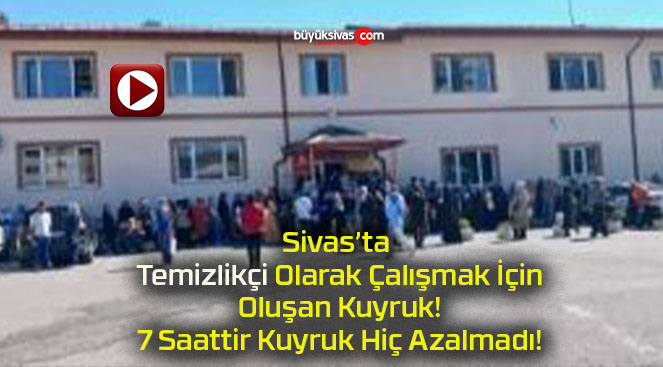 Sivas’ta Temizlikçi Olarak Çalışmak İçin Oluşan Kuyruk! 7 Saattir Kuyruk Hiç Azalmadı!