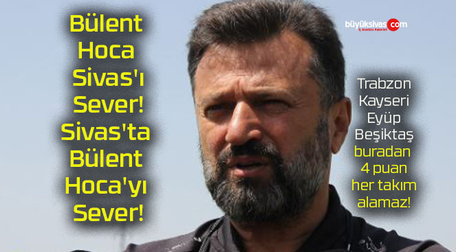 Bülent Hoca Sivas’ı Sever! Sivas’ta Bülent Hoca’yı Sever!