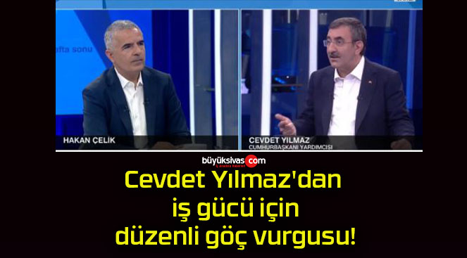 Cevdet Yılmaz’dan iş gücü için düzenli göç vurgusu!