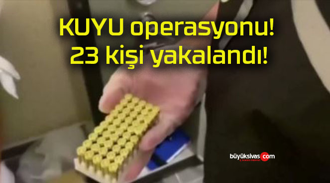 KUYU operasyonu! 23 kişi yakalandı!