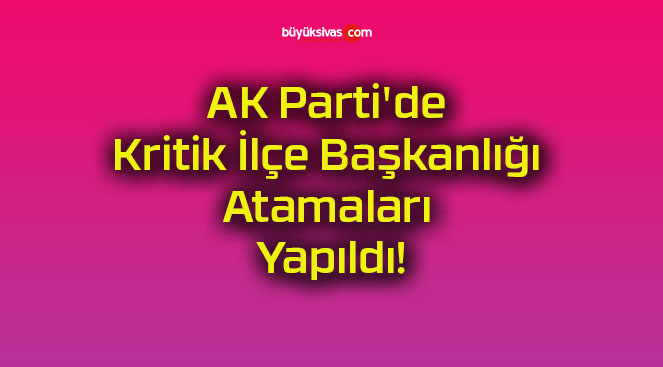 AK Parti’de Kritik İlçe Başkanlığı Atamaları Yapıldı!