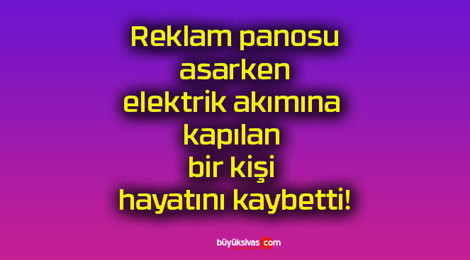 Reklam panosu asarken elektrik akımına kapılan bir kişi hayatını kaybetti!