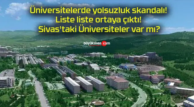 Üniversitelerde yolsuzluk skandalı! Liste liste ortaya çıktı! Sivas’taki Üniversiteler var mı?