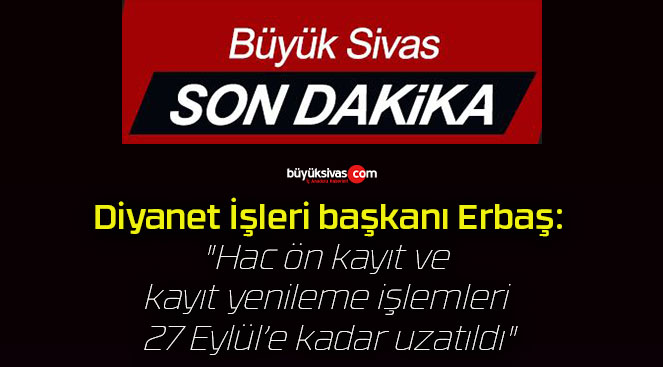 Diyanet İşleri başkanı Erbaş: “Hac ön kayıt ve kayıt yenileme işlemleri 27 Eylül’e kadar uzatıldı”