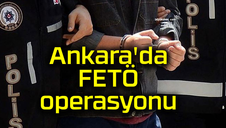 Ankara’da FETÖ operasyonu