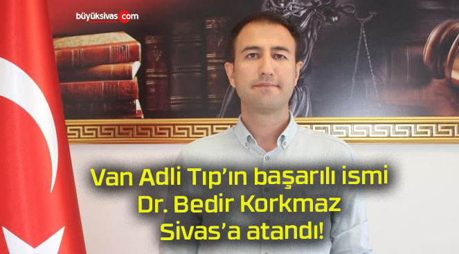 Van Adli Tıp’ın başarılı ismi Dr. Bedir Korkmaz Sivas’a atandı!