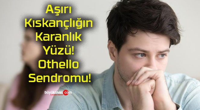 Aşırı Kıskançlığın Karanlık Yüzü! Othello Sendromu!