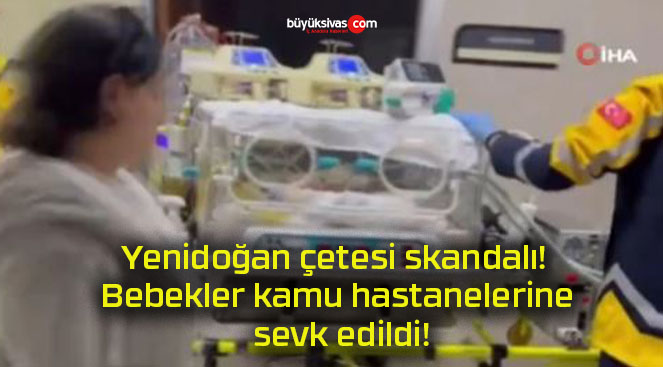 Yenidoğan çetesi skandalı! Bebekler kamu hastanelerine sevk edildi!