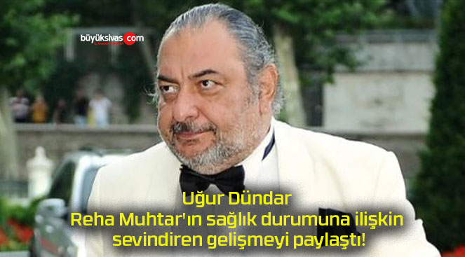 Uğur Dündar Reha Muhtar’ın sağlık durumuna ilişkin sevindiren gelişmeyi paylaştı!