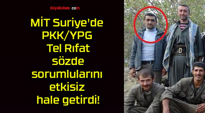 MİT Suriye’de PKK/YPG Tel Rıfat sözde sorumlularını etkisiz hale getirdi!