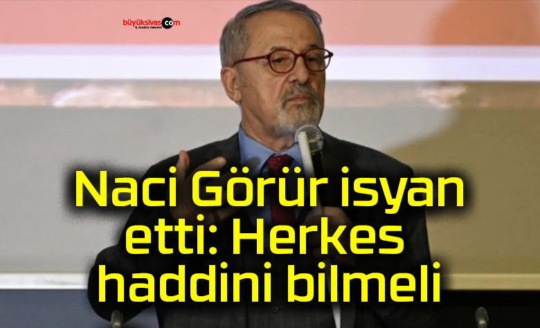 Naci Görür isyan etti: Herkes haddini bilmeli