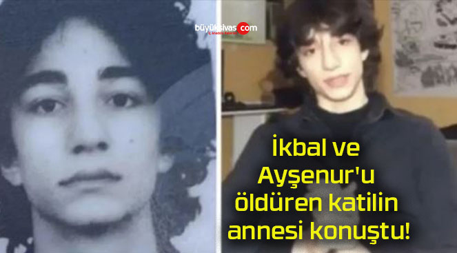 İkbal ve Ayşenur’u öldüren katilin annesi konuştu!