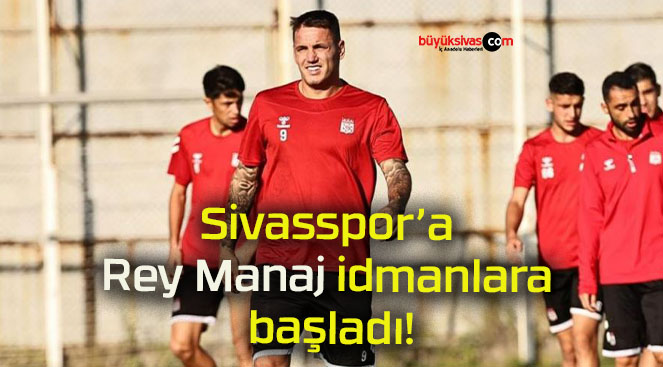 Sivasspor’a Rey Manaj idmanlara başladı!