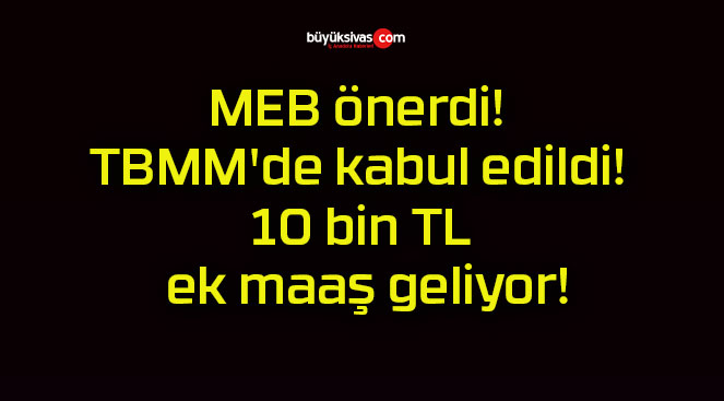 MEB önerdi! TBMM’de kabul edildi! 10 bin TL ek maaş geliyor!