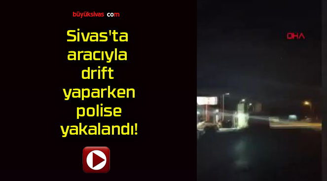 Sivas’ta aracıyla drift yaparken polise yakalandı!