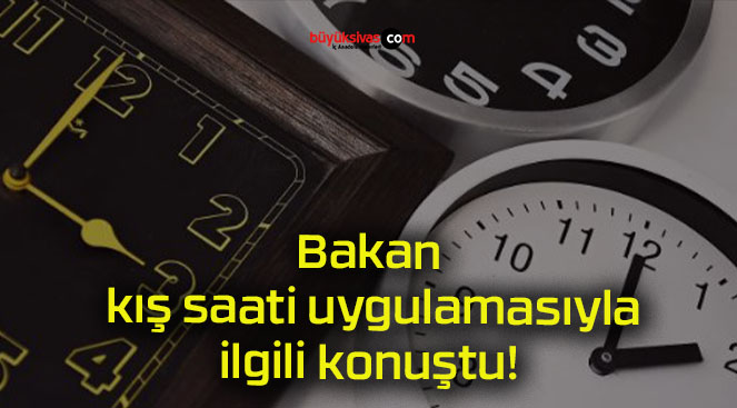 Bakan kış saati uygulamasıyla ilgili konuştu!