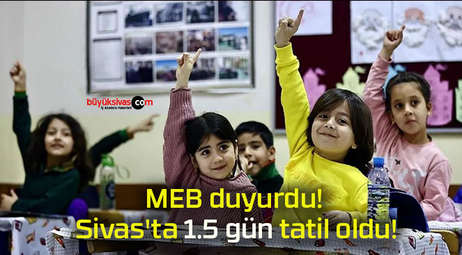 MEB duyurdu! Sivas’ta 1.5 gün tatil oldu!