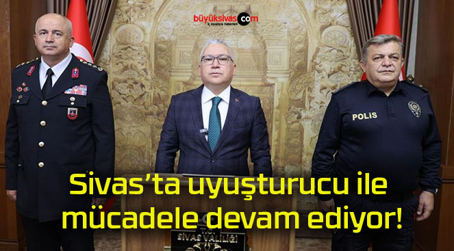 Sivas’ta uyuşturucu ile mücadele devam ediyor!