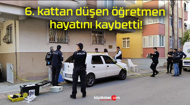 6. kattan düşen öğretmen hayatını kaybetti!