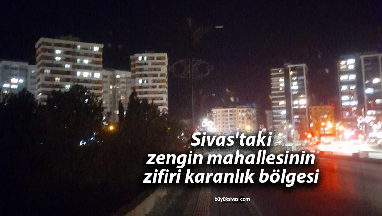 Sivas’taki zengin mahallesinin zifiri karanlık bölgesi