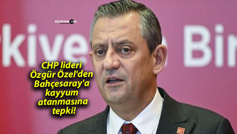 CHP lideri Özgür Özel’den Bahçesaray’a kayyum atanmasına tepki!