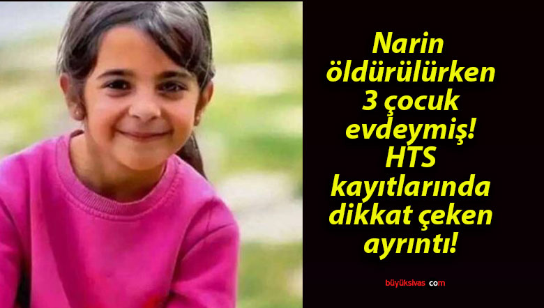 Narin öldürülürken 3 çocuk evdeymiş! HTS kayıtlarında dikkat çeken ayrıntı!
