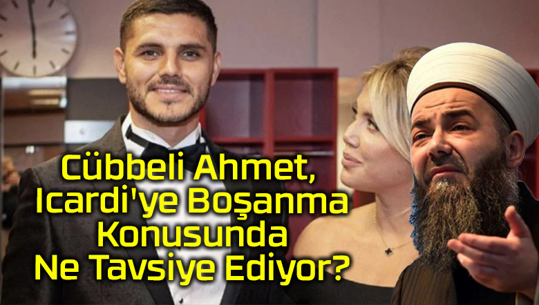 Cübbeli Ahmet, Icardi’ye Boşanma Konusunda Ne Tavsiye Ediyor?