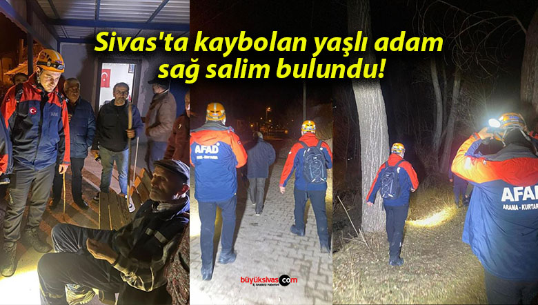 Sivas’ta kaybolan yaşlı adam sağ salim bulundu!