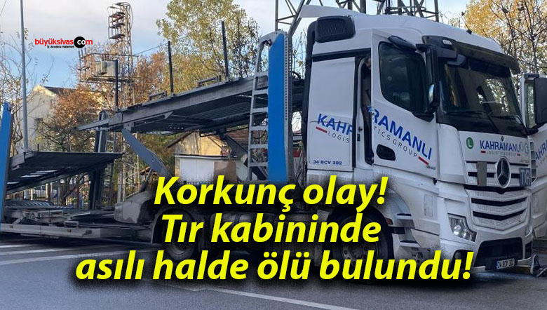 Korkunç olay! Tır kabininde asılı halde ölü bulundu!