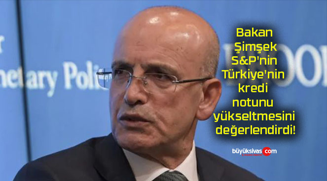 Bakan Şimşek S&P’nin Türkiye’nin kredi notunu yükseltmesini değerlendirdi!