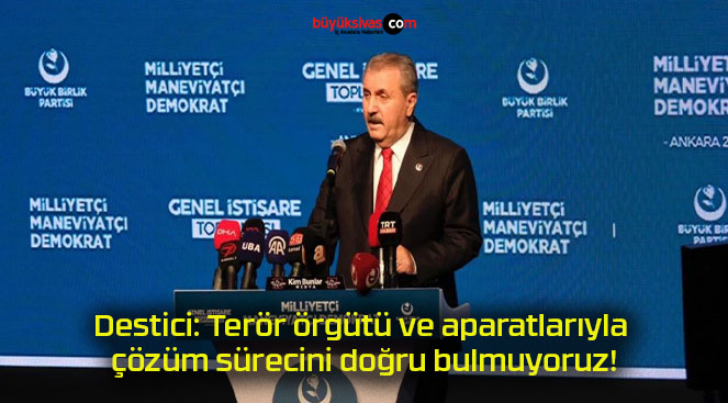 Destici: Terör örgütü ve aparatlarıyla çözüm sürecini doğru bulmuyoruz!