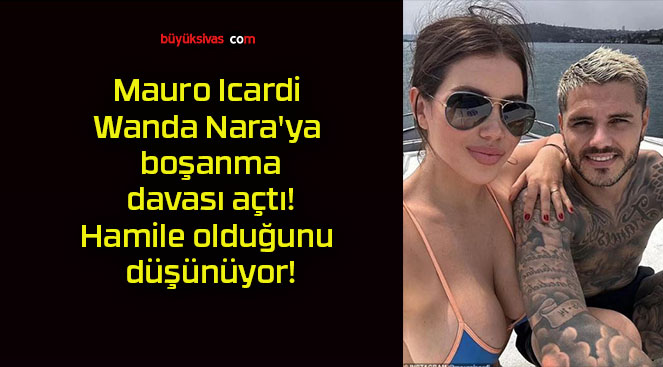 Mauro Icardi Wanda Nara’ya boşanma davası açtı! Hamile olduğunu düşünüyor!