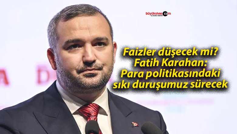 Faizler düşecek mi? Fatih Karahan: Para politikasındaki sıkı duruşumuz sürecek